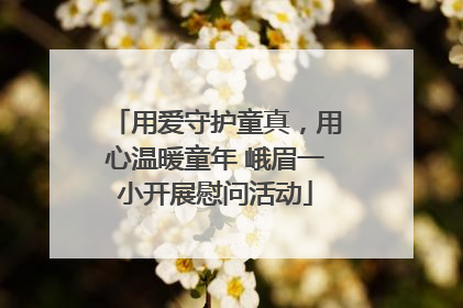 用爱守护童真，用心温暖童年 峨眉一小开展慰问活动