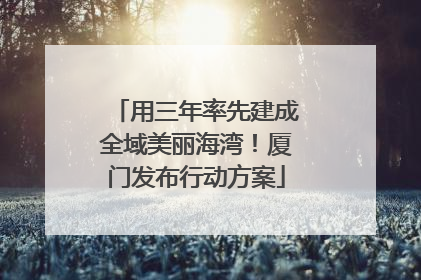 用三年率先建成全域美丽海湾！厦门发布行动方案