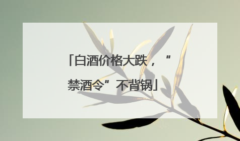白酒价格大跌，“禁酒令”不背锅