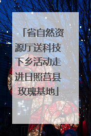 省自然资源厅送科技下乡活动走进日照莒县玫瑰基地