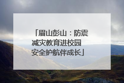 眉山彭山：防震减灾教育进校园 安全护航伴成长