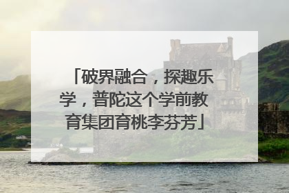 破界融合，探趣乐学，普陀这个学前教育集团育桃李芬芳