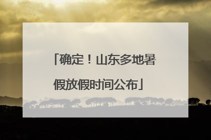 确定！山东多地暑假放假时间公布