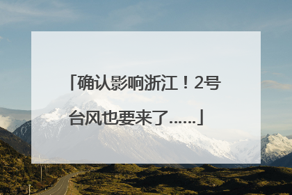 确认影响浙江！2号台风也要来了……