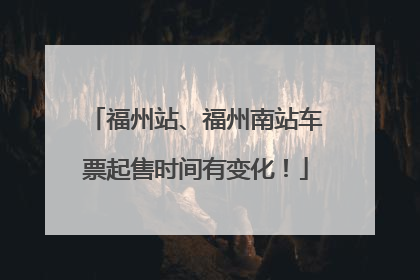 福州站、福州南站车票起售时间有变化！