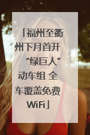 福州至衢州下月首开“绿巨人”动车组 全车覆盖免费WiFi