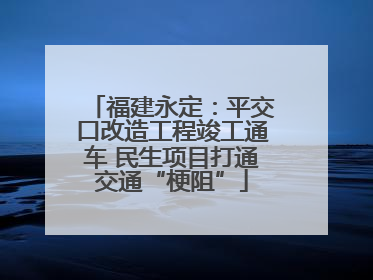 福建永定：平交口改造工程竣工通车 民生项目打通交通“梗阻”
