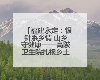 福建永定：银针系乡情 山乡守健康——高陂卫生院扎根乡土的“针”功夫