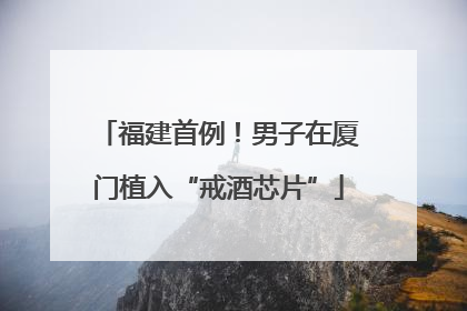 福建首例！男子在厦门植入“戒酒芯片”