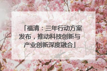 福清：三年行动方案发布，推动科技创新与产业创新深度融合