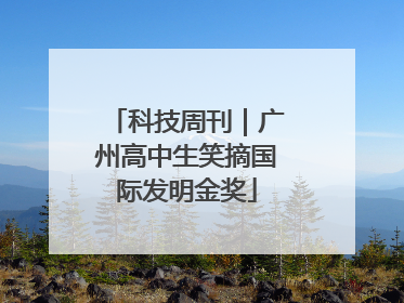 科技周刊｜广州高中生笑摘国际发明金奖
