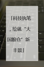 科技执笔，绘就“大国粮仓”新丰景