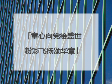 童心向党绘盛世 粉彩飞扬颂华章