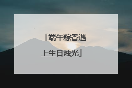 端午粽香遇上生日烛光