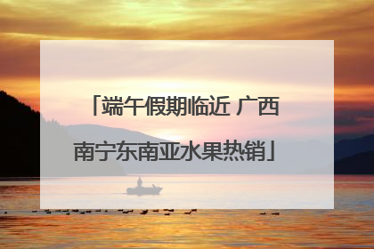 端午假期临近 广西南宁东南亚水果热销