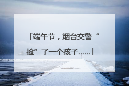 端午节，烟台交警“捡”了一个孩子……