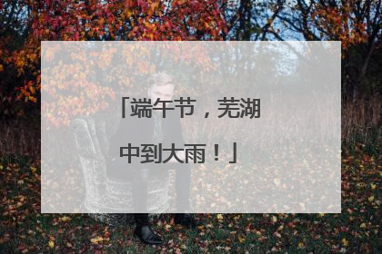 端午节，芜湖中到大雨！