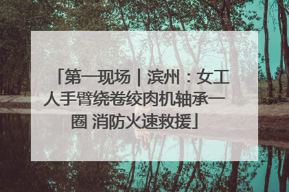 第一现场｜滨州：女工人手臂绕卷绞肉机轴承一圈 消防火速救援