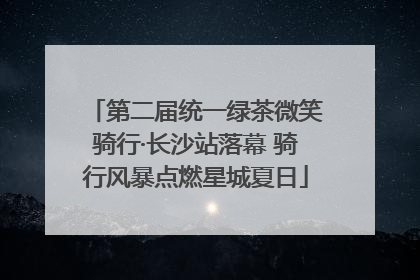 第二届统一绿茶微笑骑行·长沙站落幕 骑行风暴点燃星城夏日