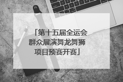 第十五届全运会群众展演舞龙舞狮项目预赛开赛