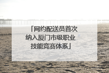 网约配送员首次纳入厦门市级职业技能竞赛体系
