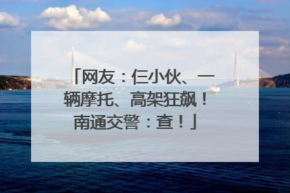 网友：仨小伙、一辆摩托、高架狂飙！南通交警：查！