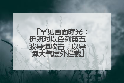罕见画面曝光：伊朗对以色列第五波导弹攻击，以导弹大气层外拦截