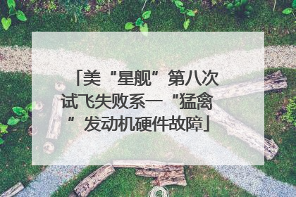 美“星舰”第八次试飞失败系一“猛禽”发动机硬件故障