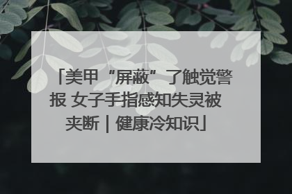 美甲“屏蔽”了触觉警报 女子手指感知失灵被夹断｜健康冷知识