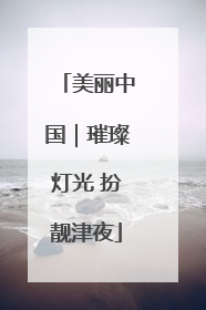 美丽中国｜璀璨灯光 扮靓津夜