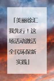 美丽徐汇我先行！这场活动激活全民环保新实践