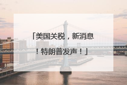 美国关税，新消息！特朗普发声！