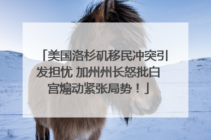 美国洛杉矶移民冲突引发担忧 加州州长怒批白宫煽动紧张局势！