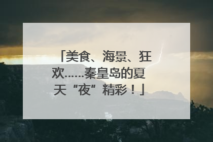 美食、海景、狂欢……秦皇岛的夏天“夜”精彩！