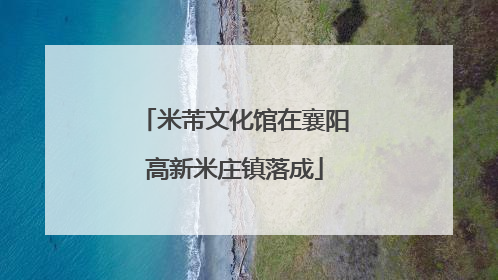 米芾文化馆在襄阳高新米庄镇落成