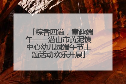 粽香四溢，童趣端午——潜山市黄泥镇中心幼儿园端午节主题活动欢乐开展