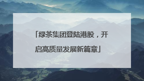 绿茶集团登陆港股，开启高质量发展新篇章