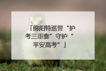绵阳特巡警“护考三重奏”守护“平安高考”
