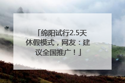 绵阳试行2.5天休假模式，网友：建议全国推广！