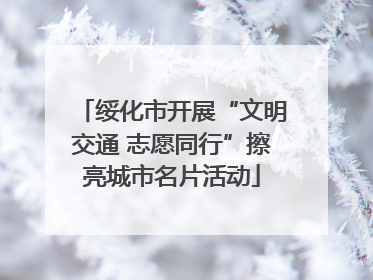绥化市开展“文明交通 志愿同行”擦亮城市名片活动