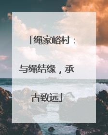 绳家峪村：与绳结缘，承古致远