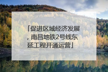 促进区域经济发展，南昌地铁2号线东延工程开通运营