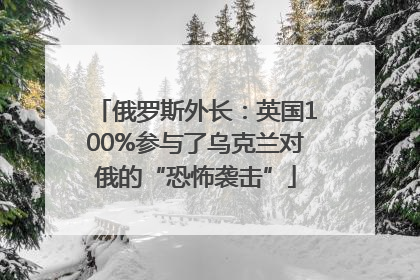 俄罗斯外长：英国100%参与了乌克兰对俄的“恐怖袭击”