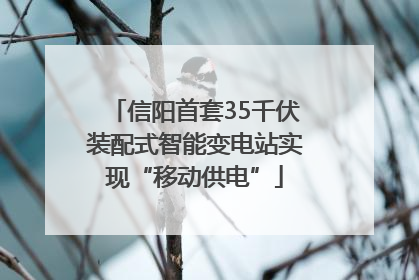 信阳首套35千伏装配式智能变电站实现“移动供电”