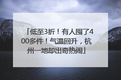 低至3折！有人囤了400多件！气温回升，杭州一地却出奇热闹