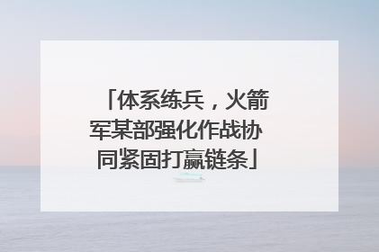 体系练兵，火箭军某部强化作战协同紧固打赢链条
