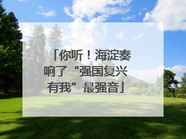 你听！海淀奏响了“强国复兴有我”最强音