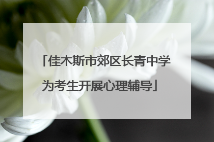 佳木斯市郊区长青中学为考生开展心理辅导