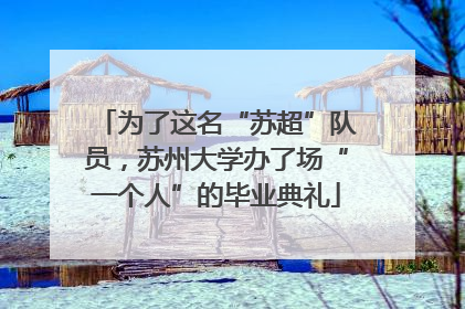 为了这名“苏超”队员，苏州大学办了场“一个人”的毕业典礼