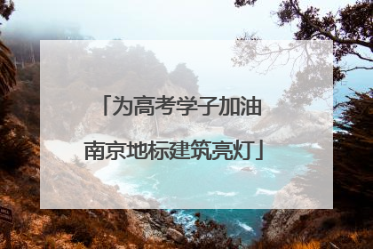 为高考学子加油 南京地标建筑亮灯